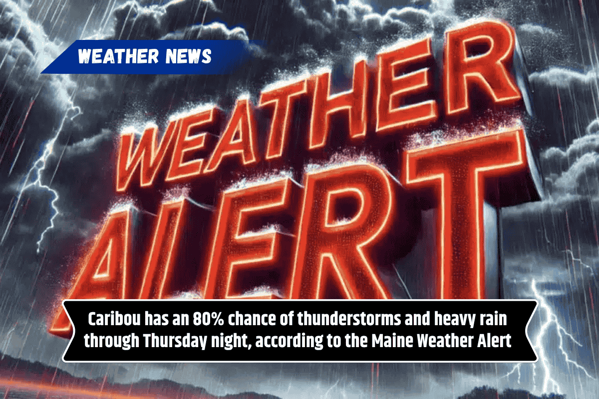 Caribou has an 80% chance of thunderstorms and heavy rain through Thursday night, according to the Maine Weather Alert