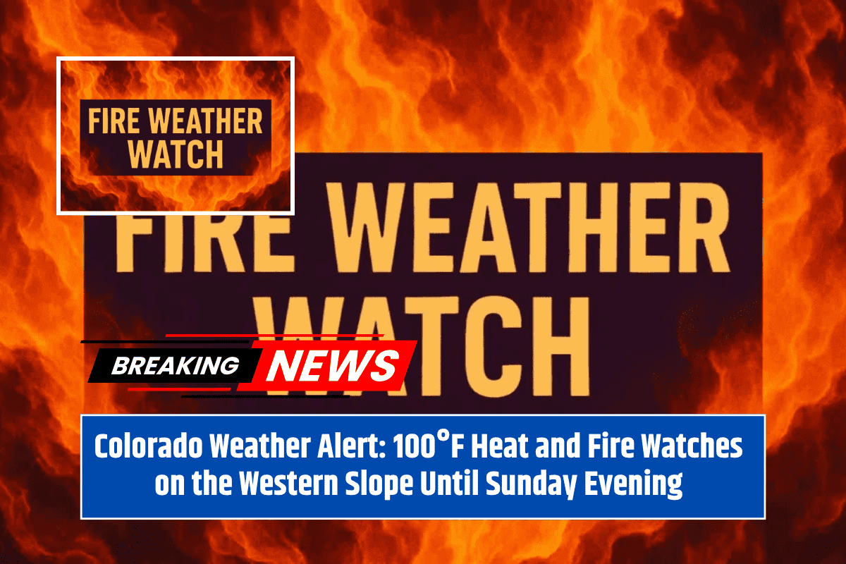 Colorado Weather Alert: 100°F Heat and Fire Watches on the Western Slope Until Sunday Evening