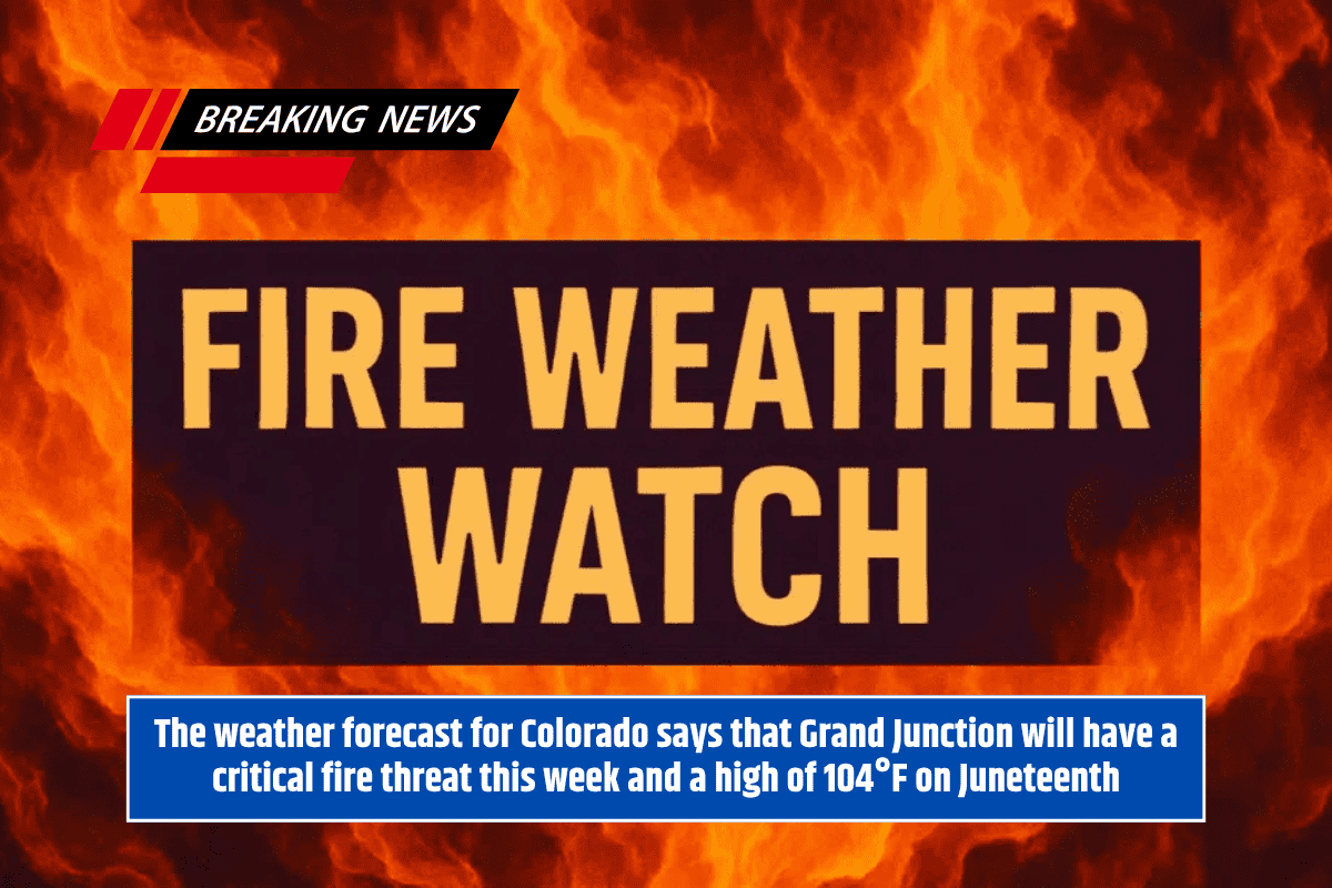 The weather forecast for Colorado says that Grand Junction will have a critical fire threat this week and a high of 104°F on Juneteenth