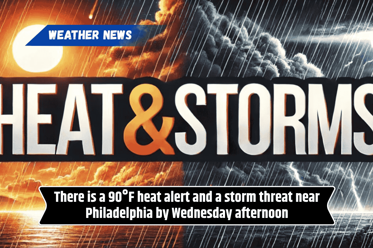 There is a 90°F heat alert and a storm threat near Philadelphia by Wednesday afternoon