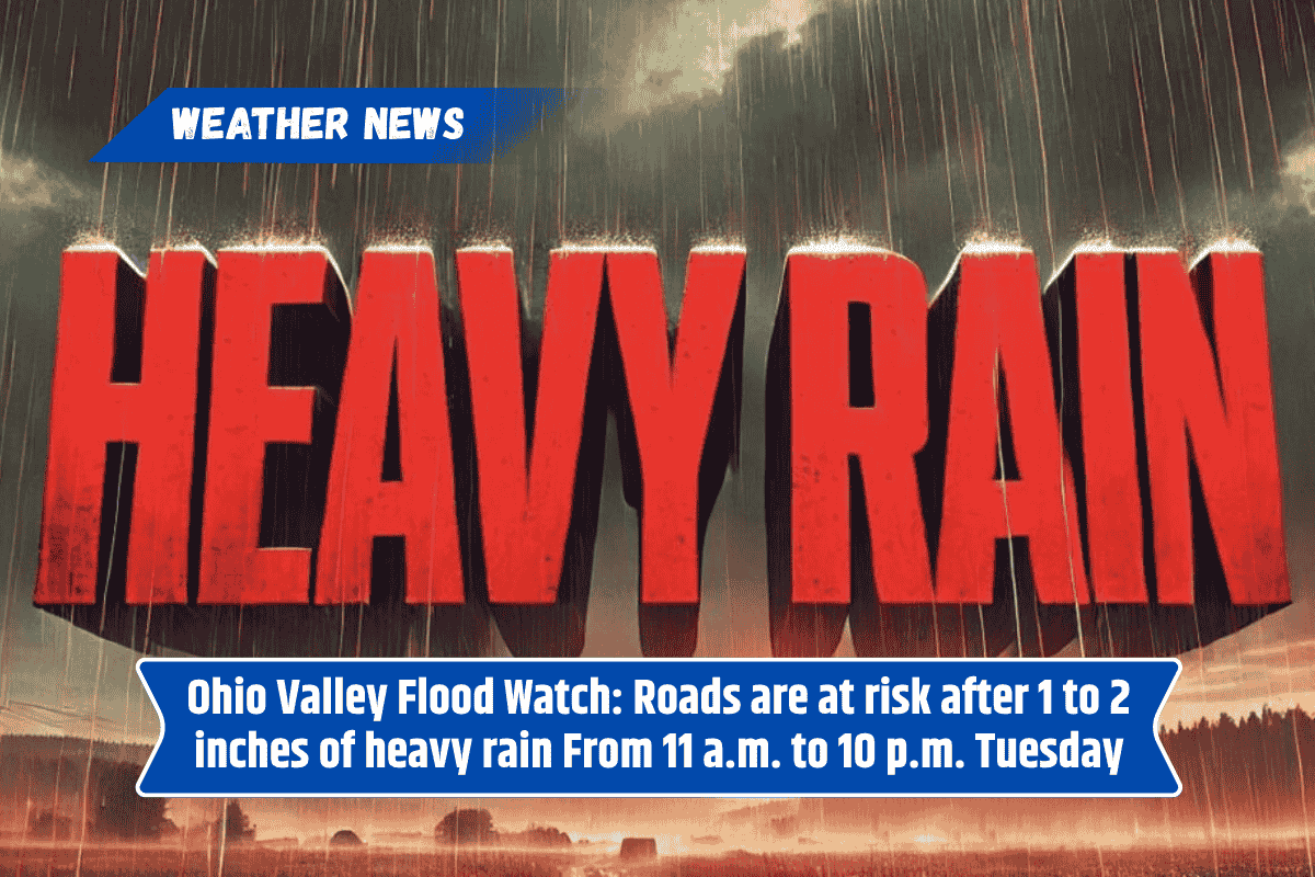 Ohio Valley Flood Watch: Roads are at risk after 1 to 2 inches of heavy rain From 11 a.m. to 10 p.m. Tuesday