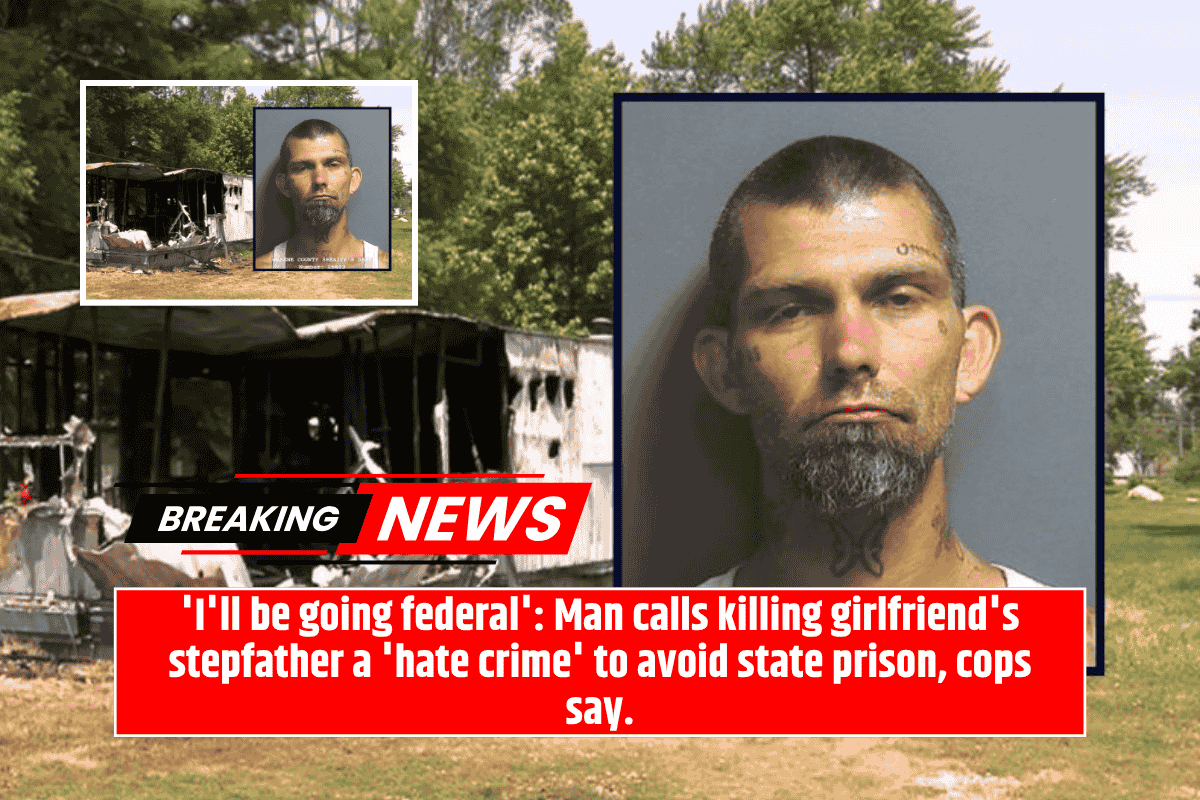 'I'll be going federal': Man calls killing girlfriend's stepfather a 'hate crime' to avoid state prison, cops say.