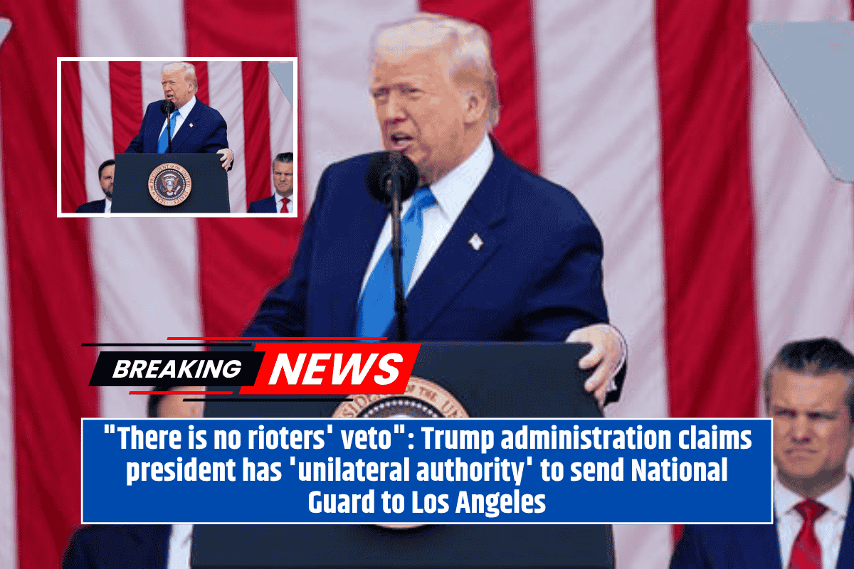 "There is no rioters' veto": Trump administration claims president has 'unilateral authority' to send National Guard to Los Angeles