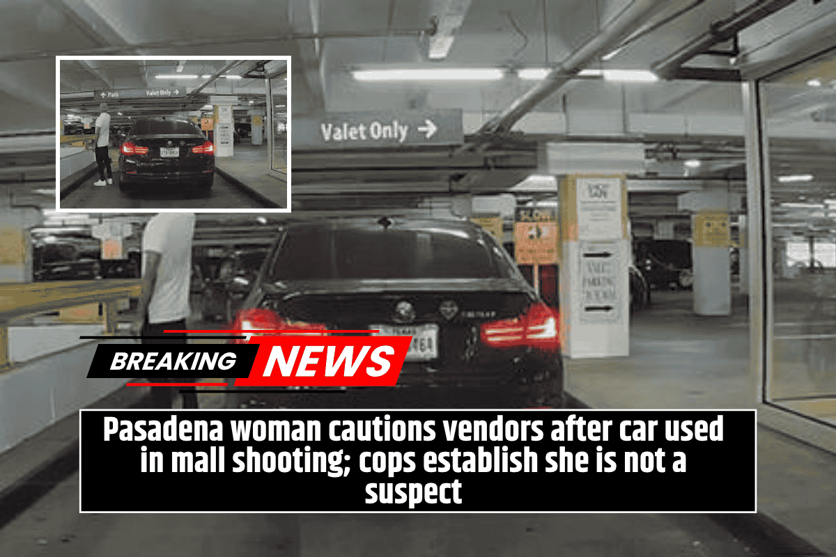 Pasadena woman cautions vendors after car used in mall shooting; cops establish she is not a suspect