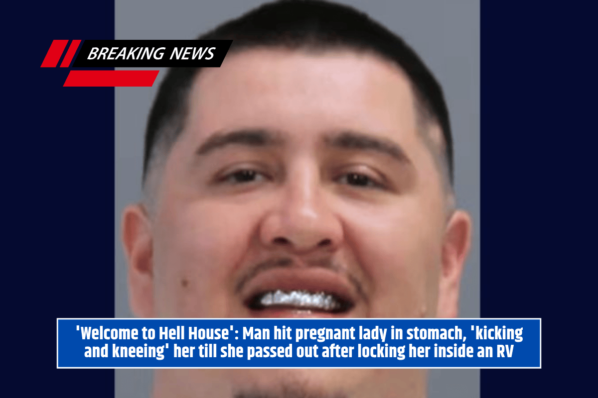 'Welcome to Hell House': Man hit pregnant lady in stomach, 'kicking and kneeing' her till she passed out after locking her inside an RV