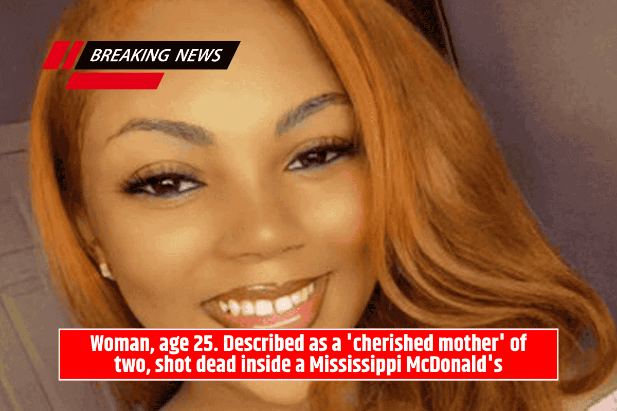 Woman, age 25. Described as a 'cherished mother' of two, shot dead inside a Mississippi McDonald's