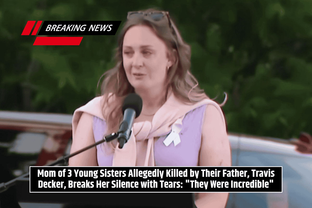 Mom of 3 Young Sisters Allegedly Killed by Their Father, Travis Decker, Breaks Her Silence with Tears: "They Were Incredible"