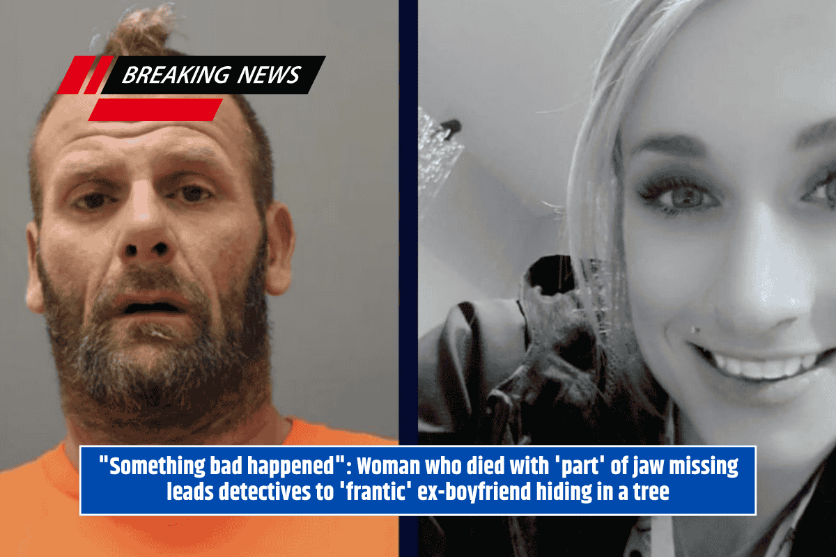 "Something bad happened": Woman who died with 'part' of jaw missing leads detectives to 'frantic' ex-boyfriend hiding in a tree