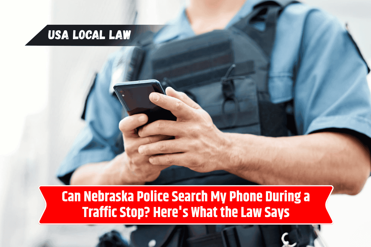 Can Nebraska Police Search My Phone During a Traffic Stop? Here's What the Law Says