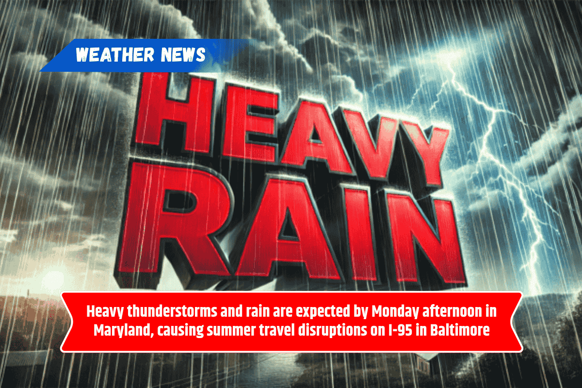 Heavy thunderstorms and rain are expected by Monday afternoon in Maryland, causing summer travel disruptions on I-95 in Baltimore