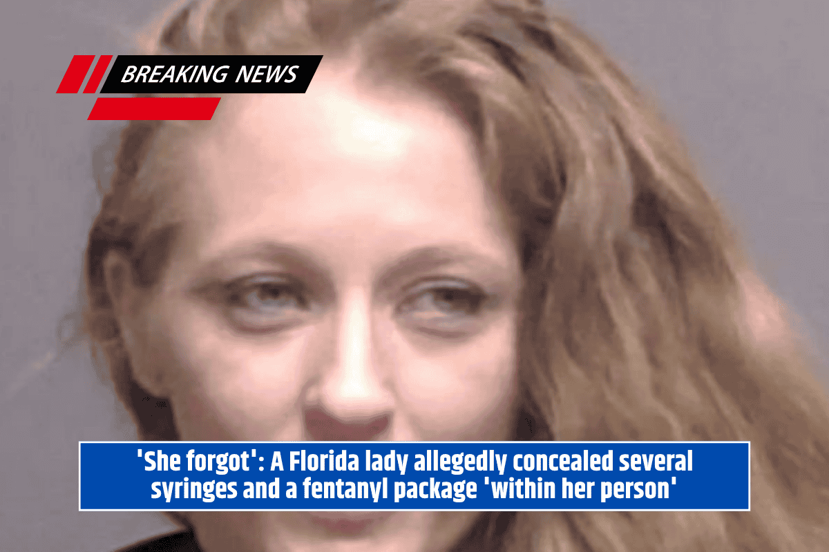 'She forgot': A Florida lady allegedly concealed several syringes and a fentanyl package 'within her person'