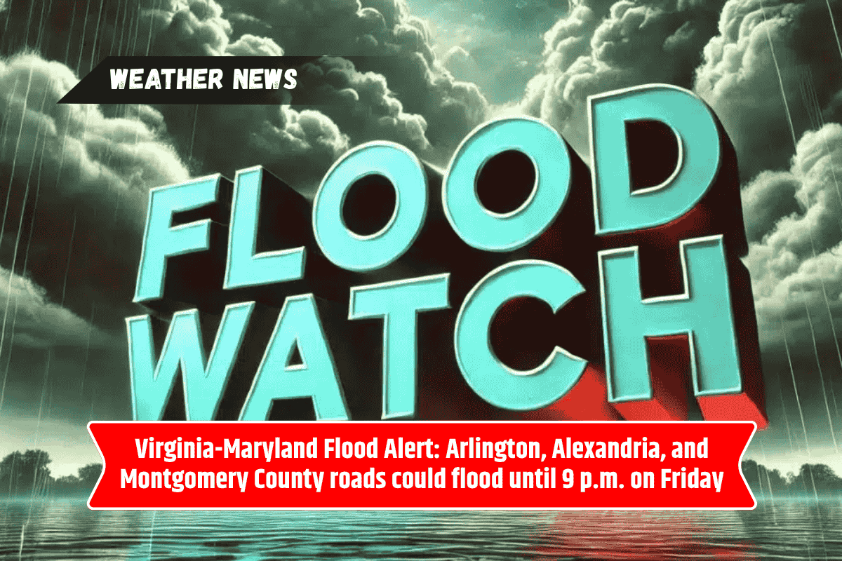 Virginia-Maryland Flood Alert: Arlington, Alexandria, and Montgomery County roads could flood until 9 p.m. on Friday