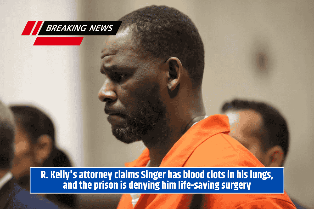 R. Kelly's attorney claims Singer has blood clots in his lungs, and the prison is denying him life-saving surgery