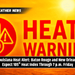 Louisiana Heat Alert: Baton Rouge and New Orleans Expect 105° Heat Index Through 7 p.m. Friday