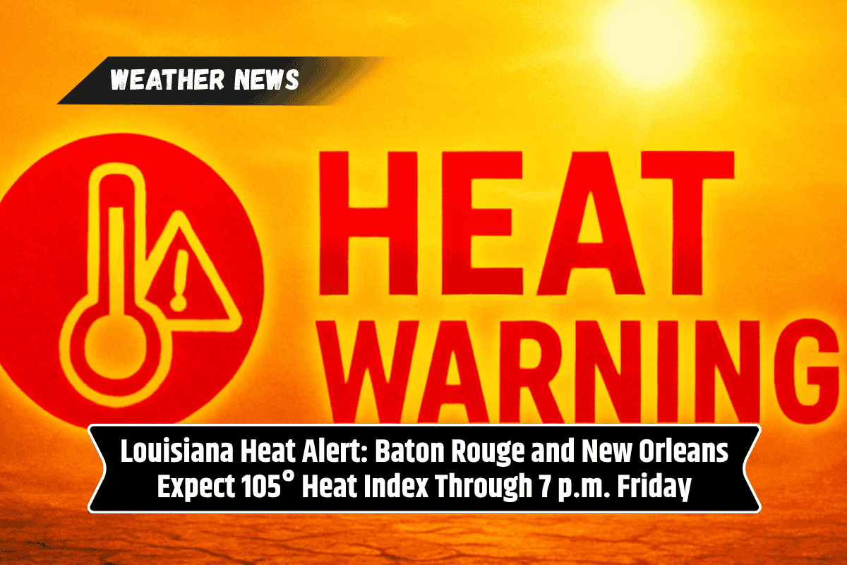 Louisiana Heat Alert: Baton Rouge and New Orleans Expect 105° Heat Index Through 7 p.m. Friday