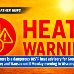There is a dangerous 105°F heat advisory for Green Bay and Wausau until Monday evening in Wisconsin