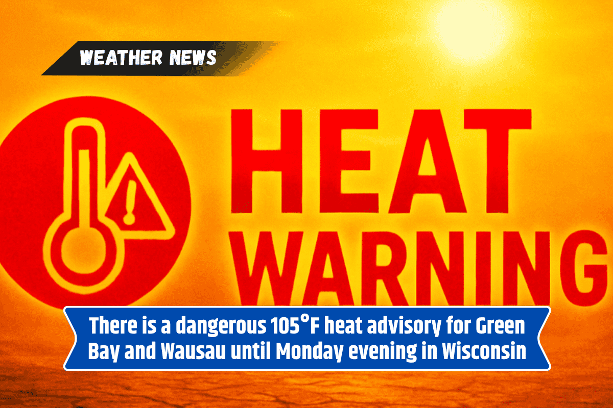 There is a dangerous 105°F heat advisory for Green Bay and Wausau until Monday evening in Wisconsin