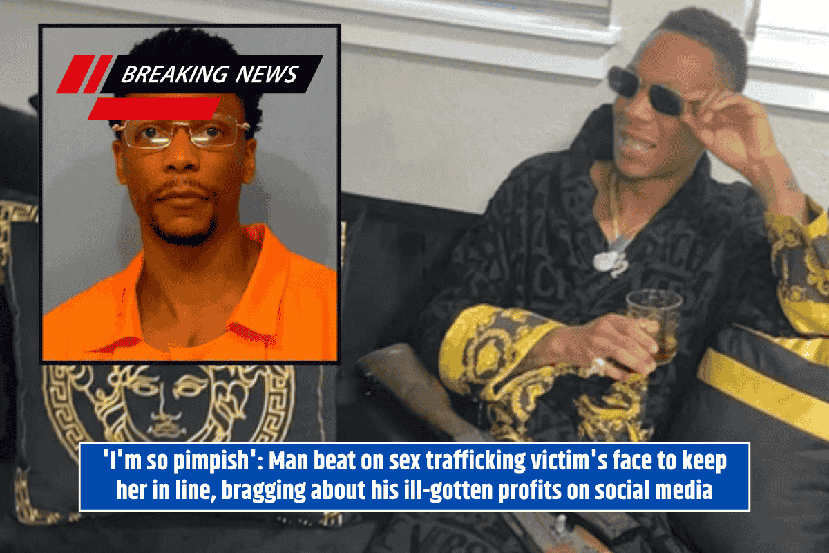 'I'm so pimpish': Man beat on sex trafficking victim's face to keep her in line, bragging about his ill-gotten profits on social media