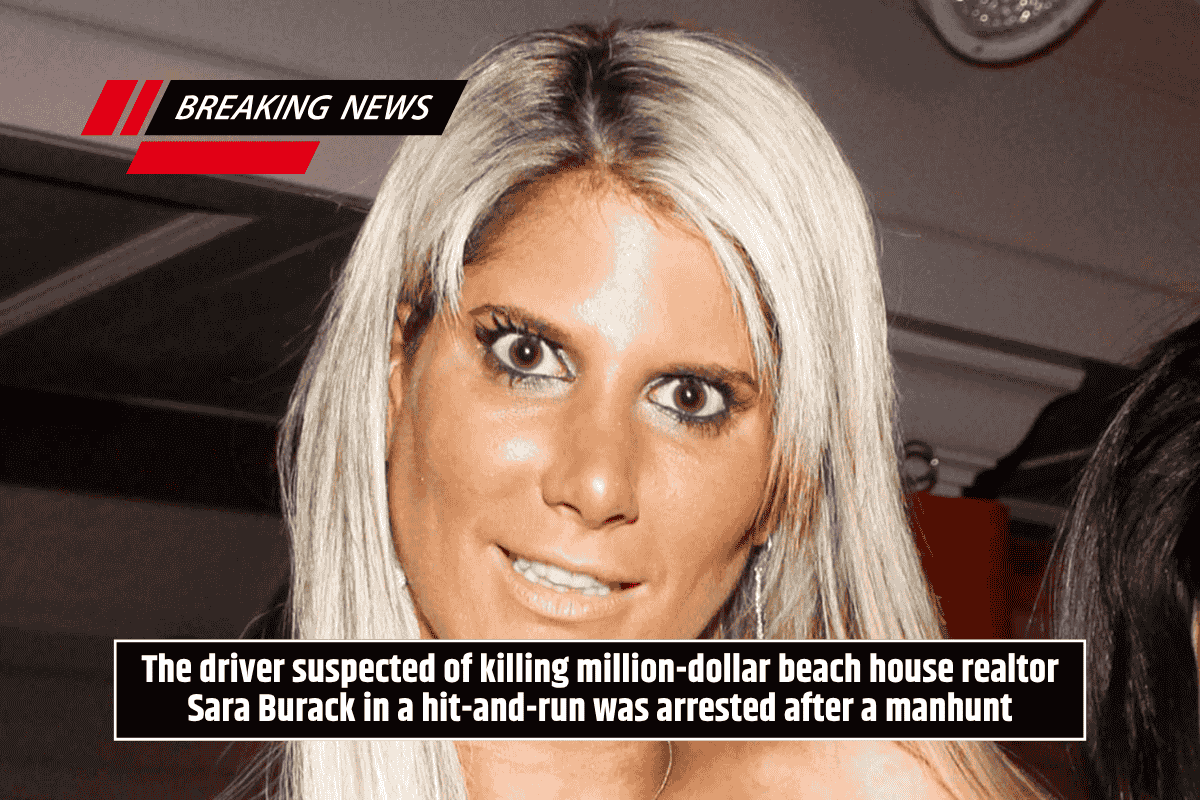 The driver suspected of killing million-dollar beach house realtor Sara Burack in a hit-and-run was arrested after a manhunt
