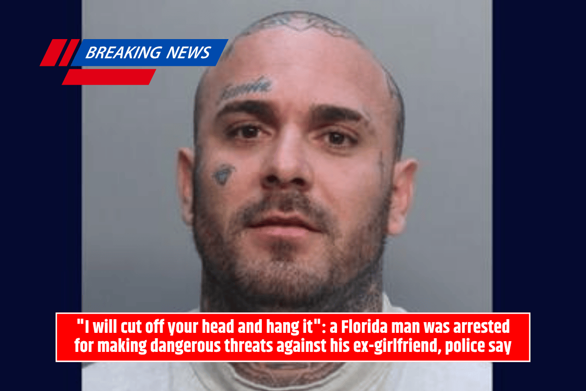 "I will cut off your head and hang it": a Florida man was arrested for making dangerous threats against his ex-girlfriend, police say