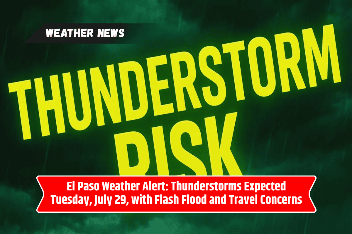 El Paso Weather Alert: Thunderstorms Expected Tuesday, July 29, with Flash Flood and Travel Concerns