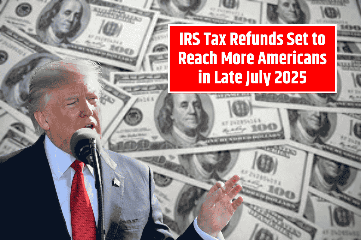 IRS Tax Refunds Set to Reach More Americans in Late July 2025