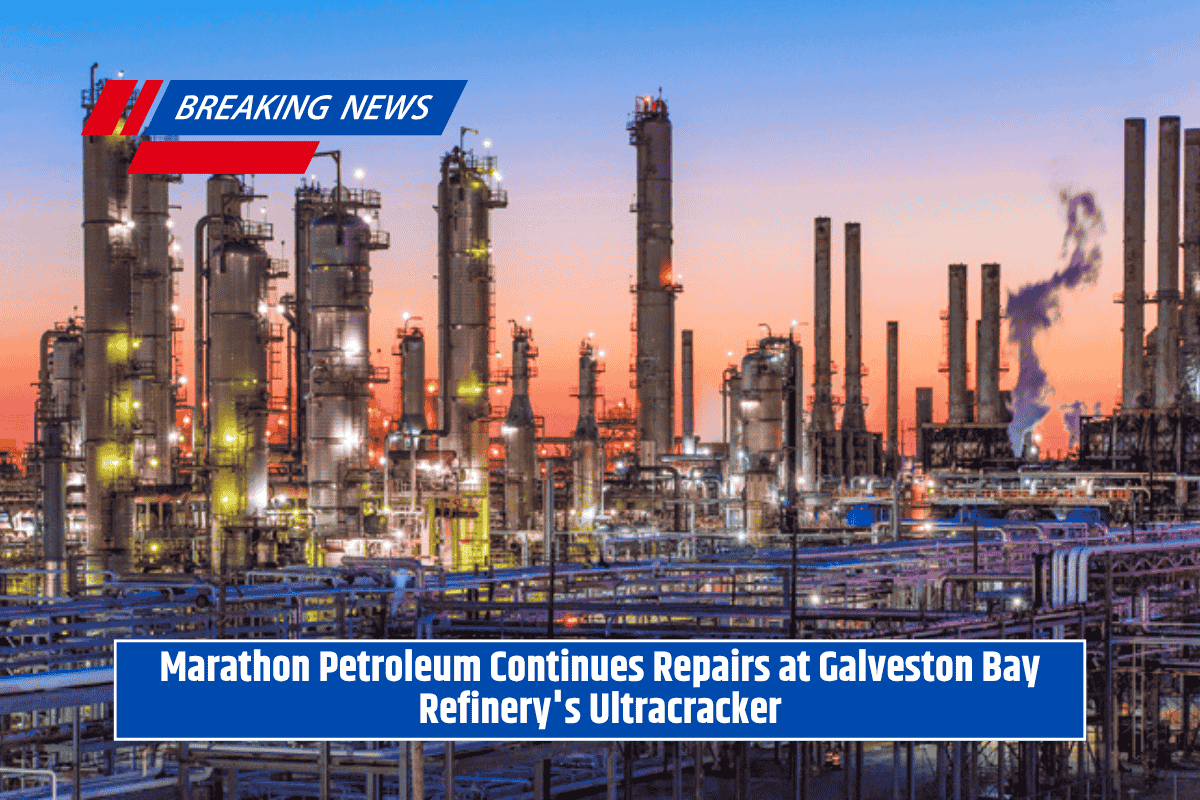 Marathon Petroleum Continues Repairs at Galveston Bay Refinery's Ultracracker