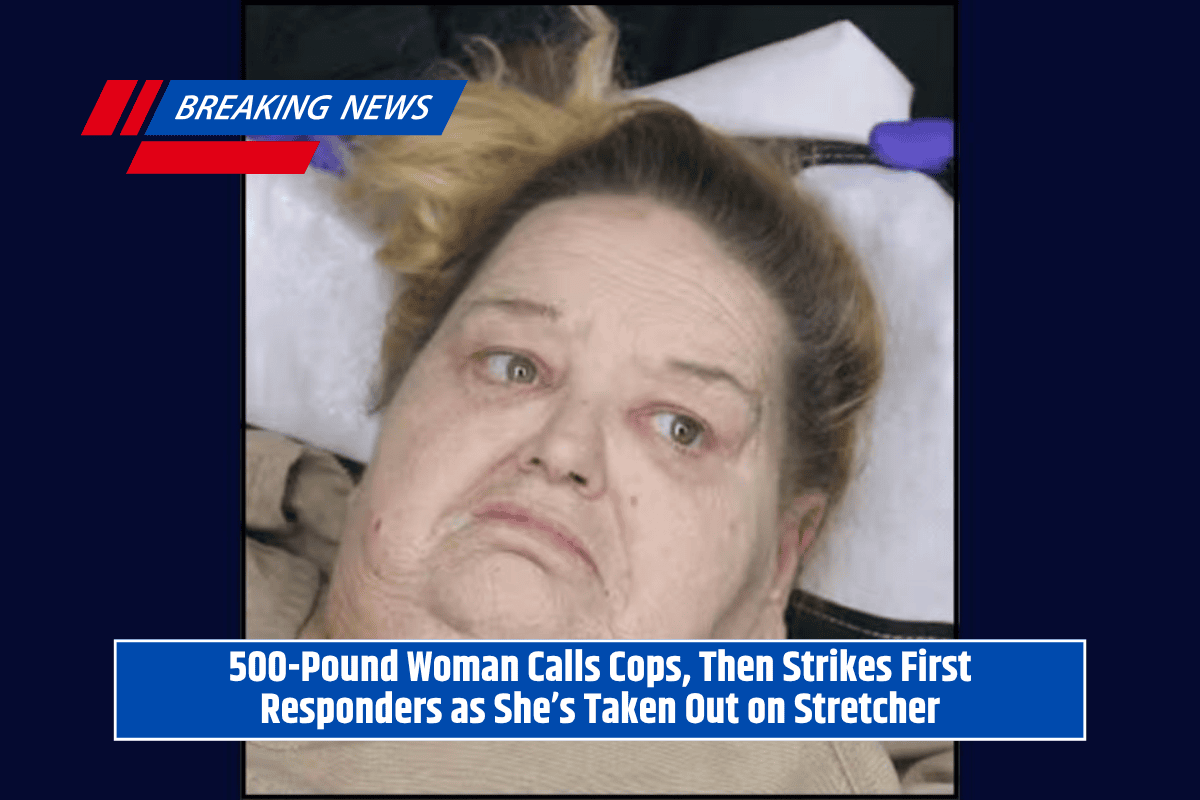 500-Pound Woman Calls Cops, Then Strikes First Responders as She’s Taken Out on Stretcher