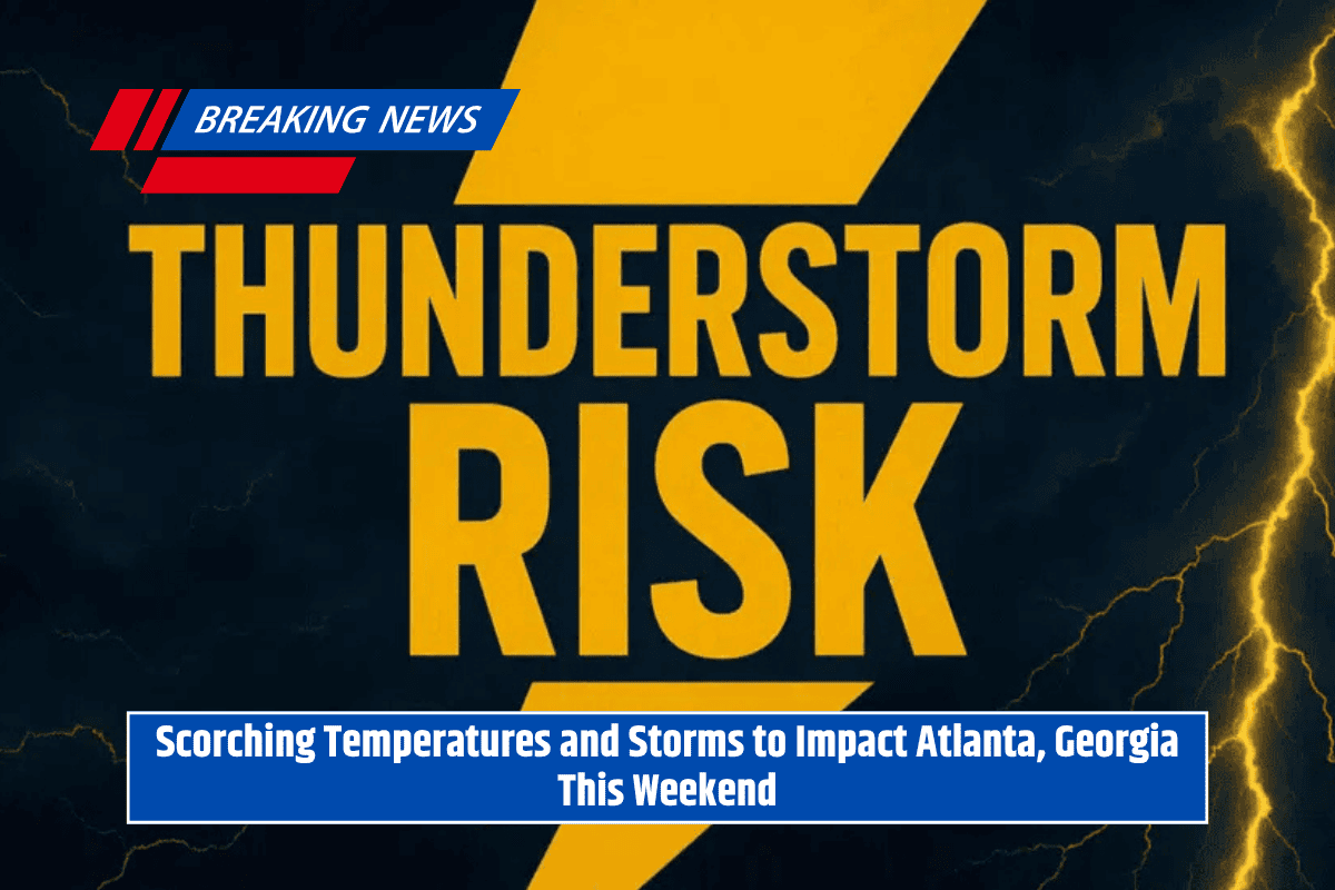 Scorching Temperatures and Storms to Impact Atlanta, Georgia This Weekend