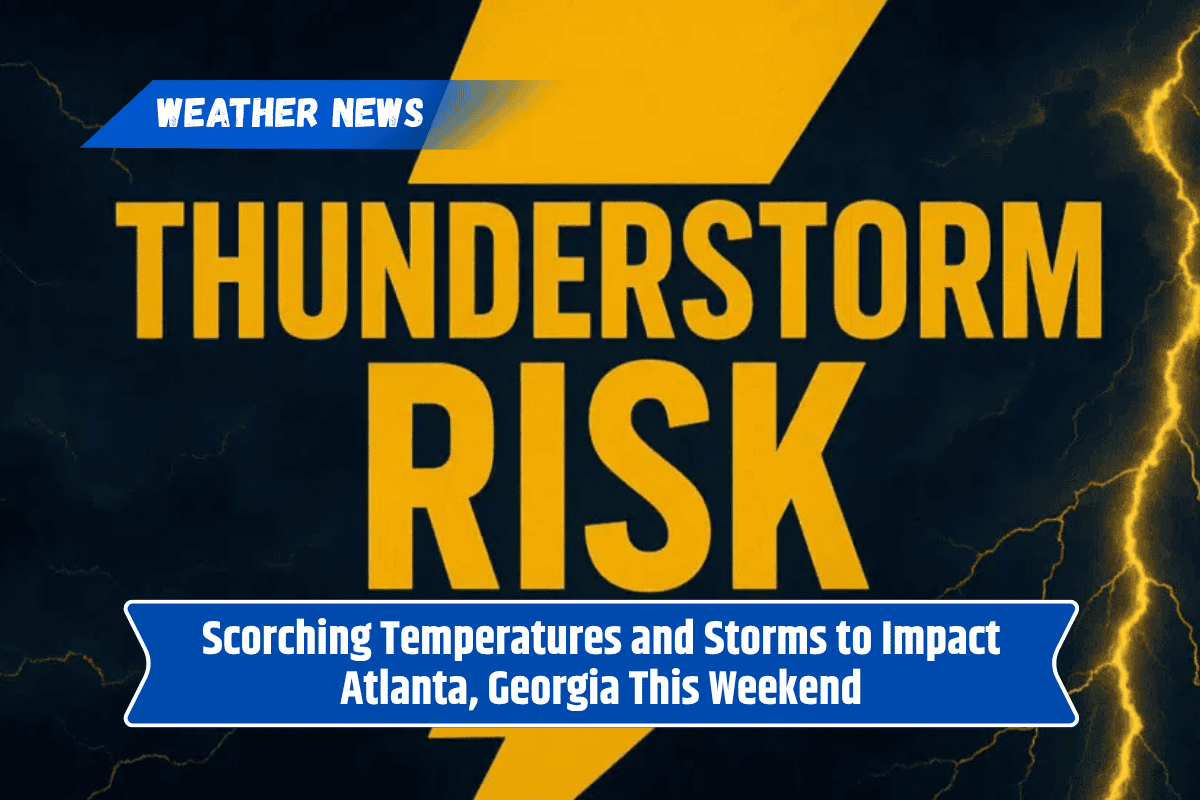 Scorching Temperatures and Storms to Impact Atlanta, Georgia This Weekend