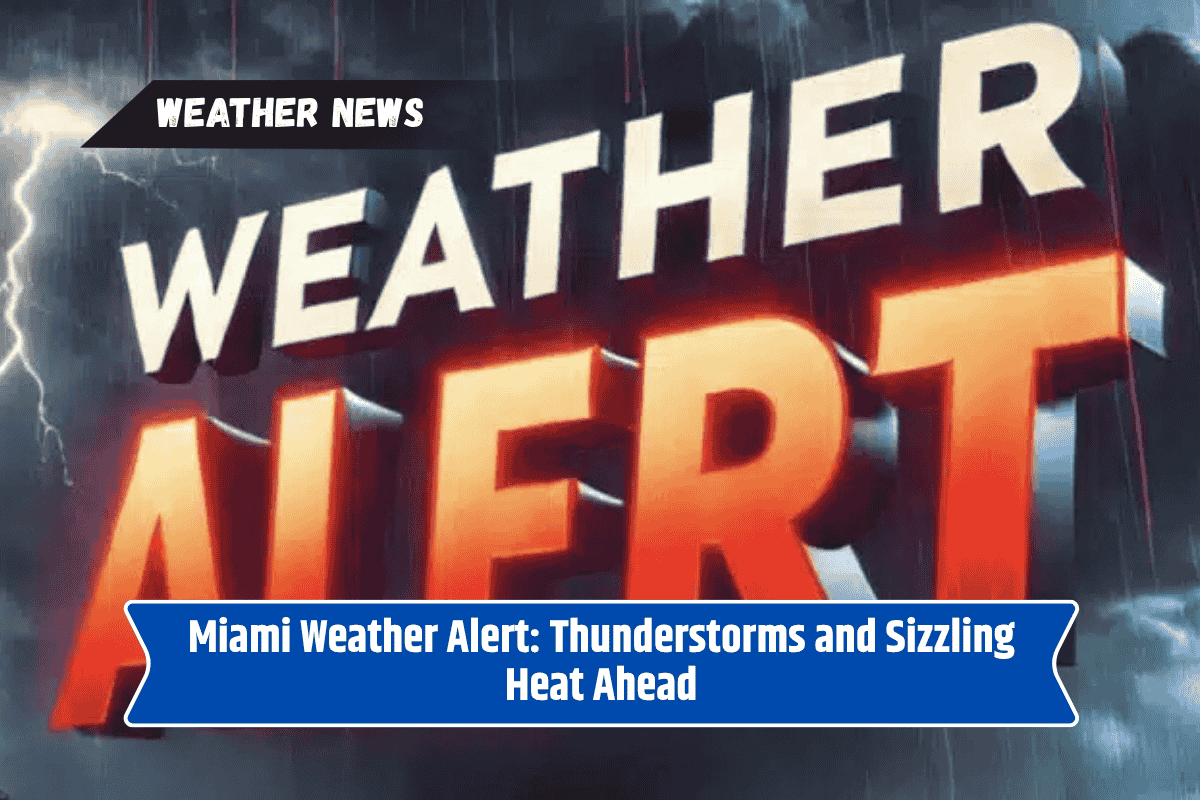Miami Weather Alert: Thunderstorms and Sizzling Heat Ahead