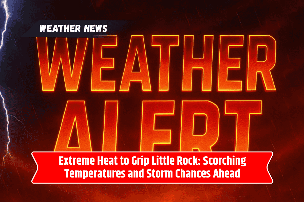 Extreme Heat to Grip Little Rock: Scorching Temperatures and Storm Chances Ahead