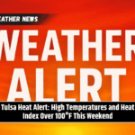 Tulsa Heat Alert: High Temperatures and Heat Index Over 100°F This Weekend