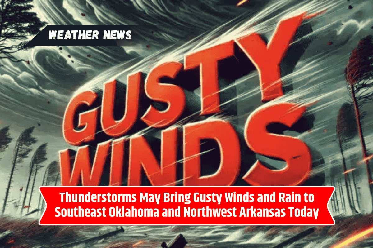 Thunderstorms May Bring Gusty Winds and Rain to Southeast Oklahoma and Northwest Arkansas Today