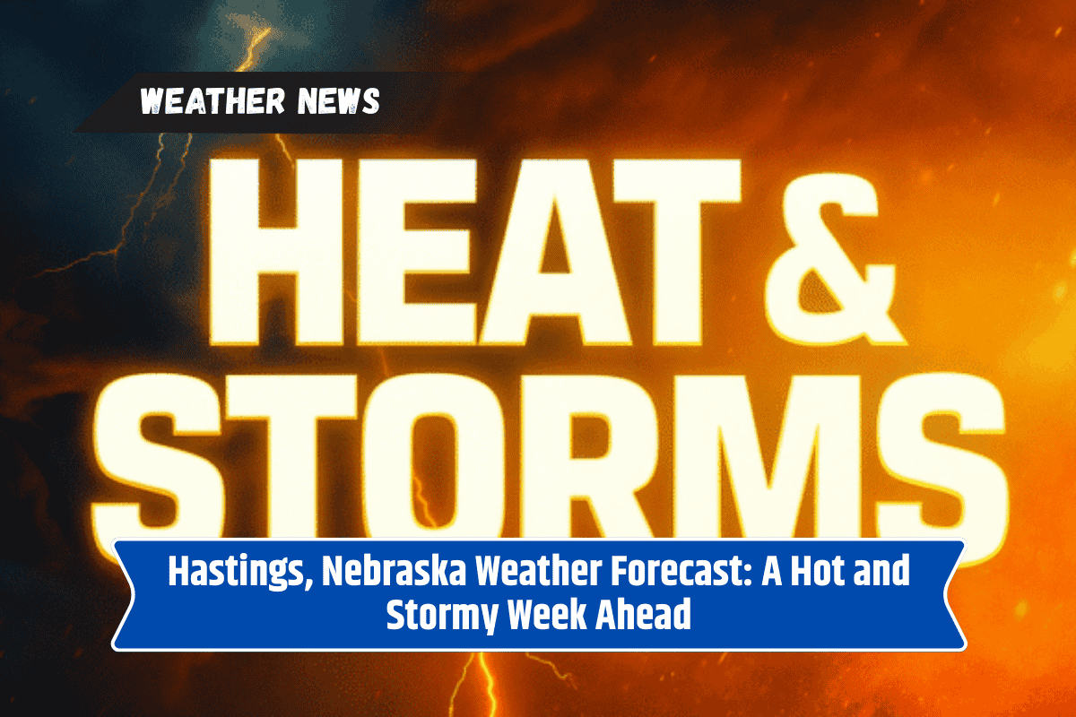 Hastings, Nebraska Weather Forecast: A Hot and Stormy Week Ahead
