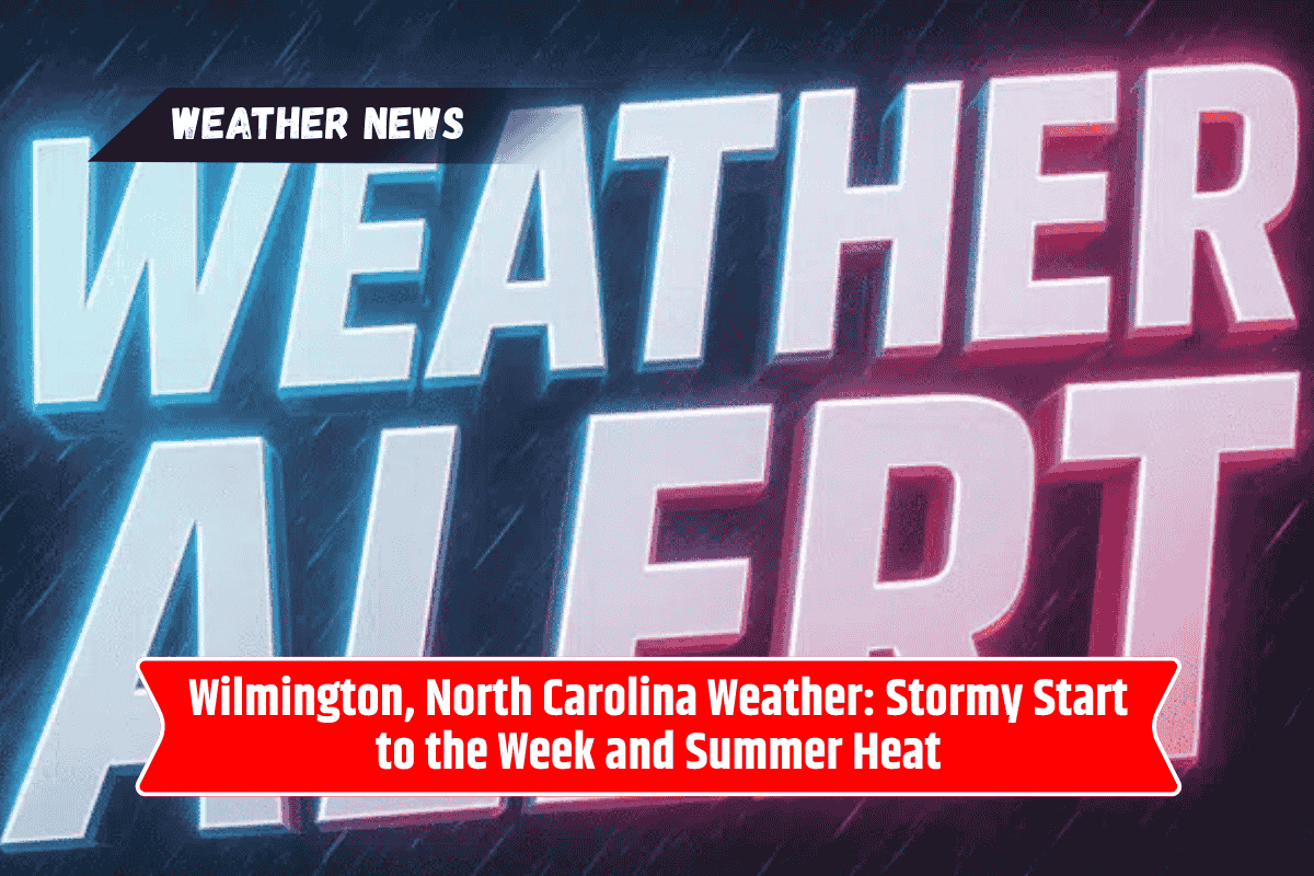 Wilmington, North Carolina Weather: Stormy Start to the Week and Summer Heat