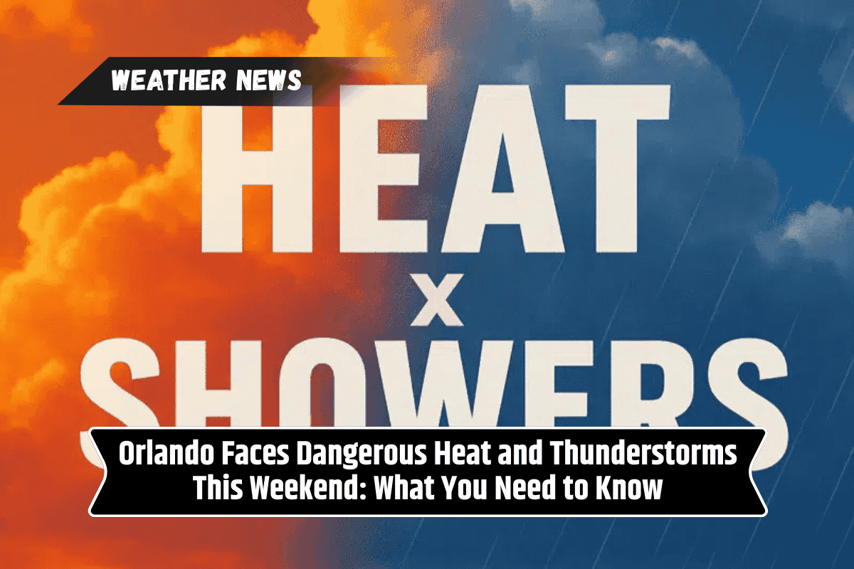 Orlando Faces Dangerous Heat and Thunderstorms This Weekend: What You Need to Know