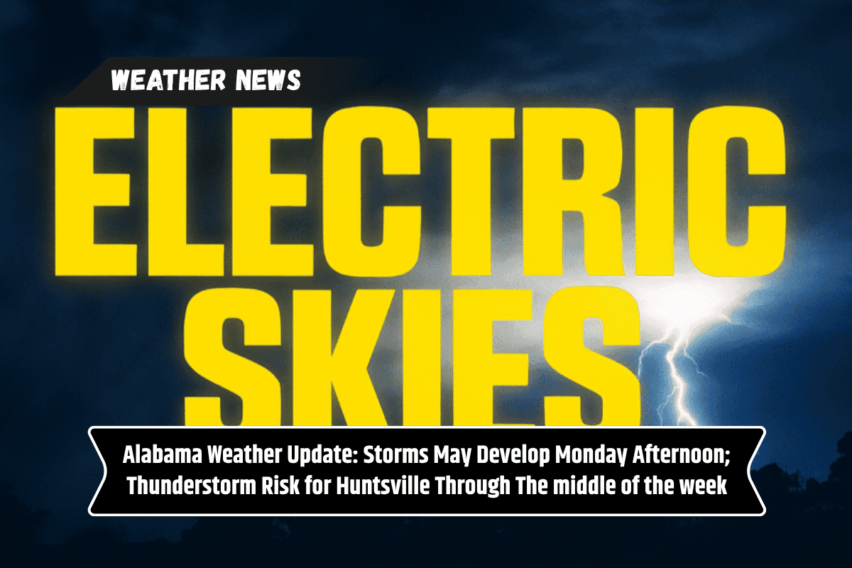 Alabama Weather Update: Storms May Develop Monday Afternoon; Thunderstorm Risk for Huntsville Through The middle of the week