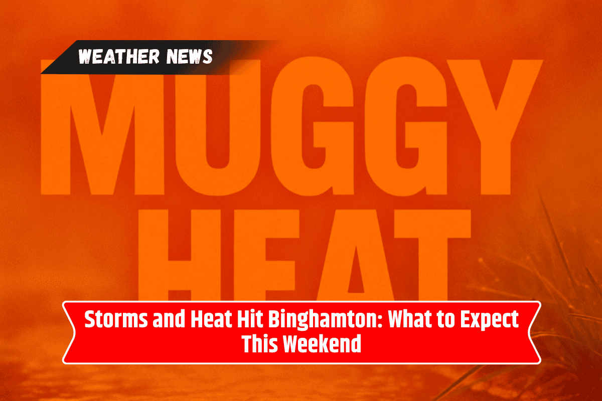 Storms and Heat Hit Binghamton: What to Expect This Weekend