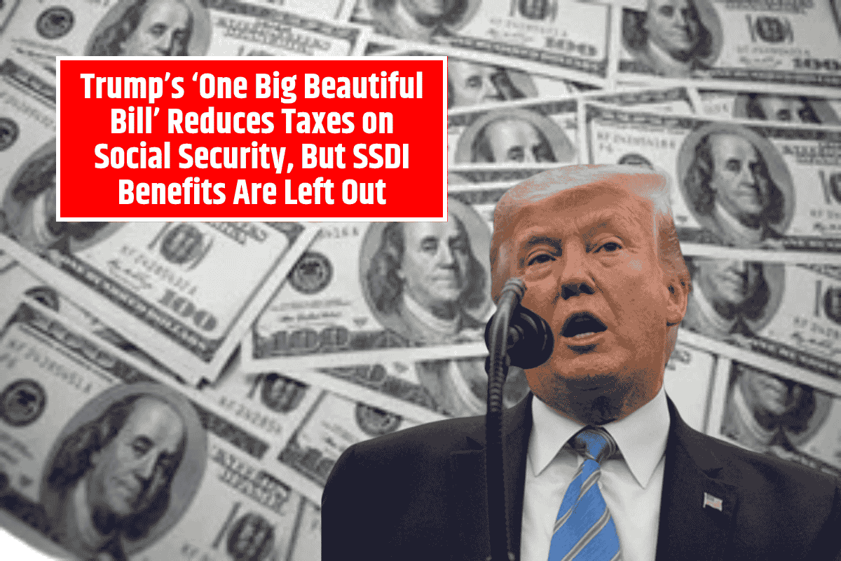 Trump’s ‘One Big Beautiful Bill’ Reduces Taxes on Social Security, But SSDI Benefits Are Left Out