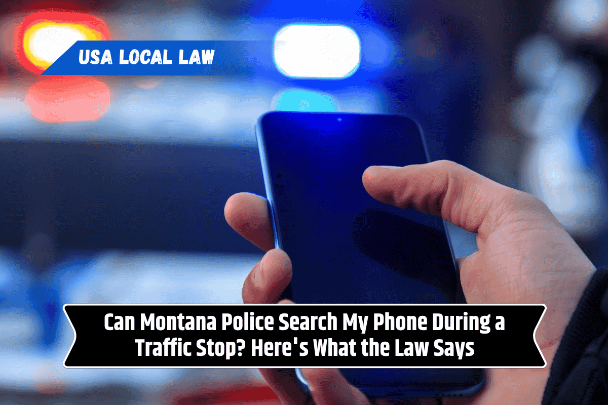 Can Montana Police Search My Phone During a Traffic Stop? Here's What the Law Says