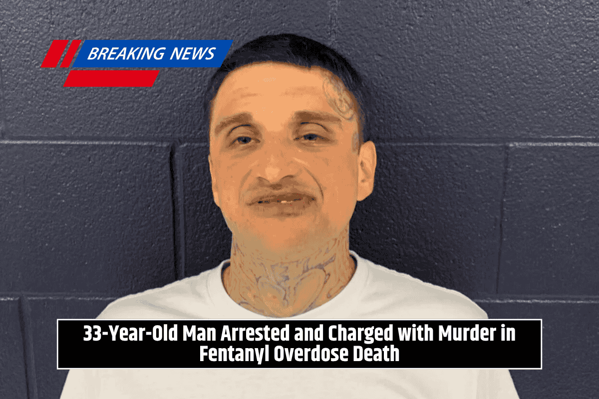 33-Year-Old Man Arrested and Charged with Murder in Fentanyl Overdose Death