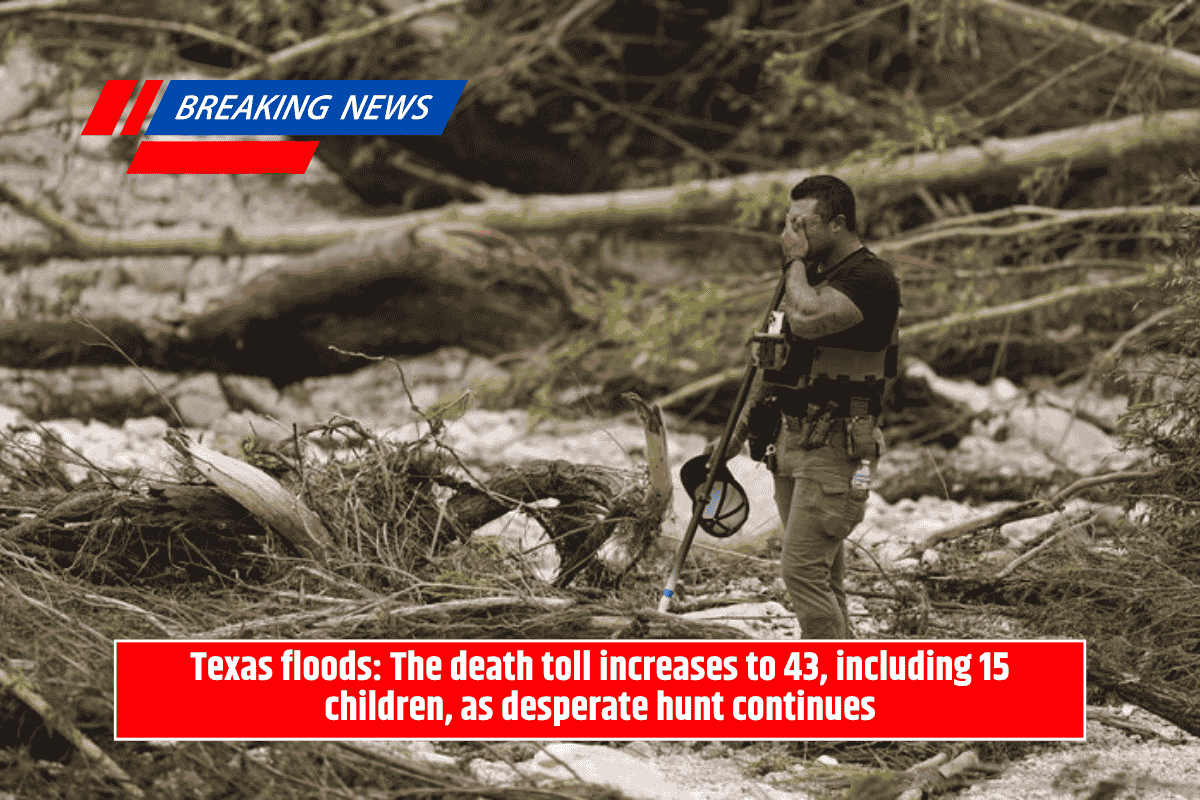 Texas floods: The death toll increases to 43, including 15 children, as desperate hunt continues
