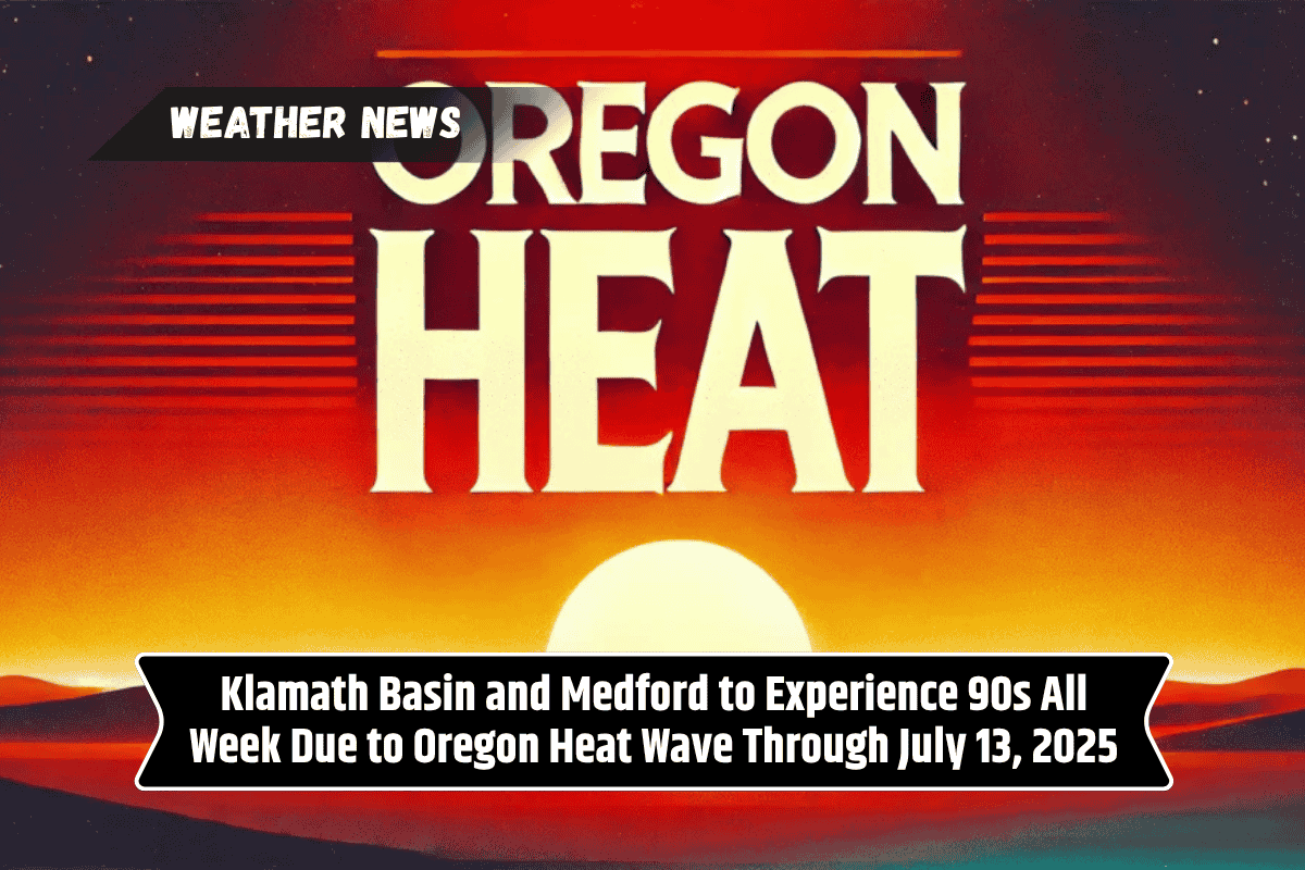 Klamath Basin and Medford to Experience 90s All Week Due to Oregon Heat Wave Through July 13, 2025