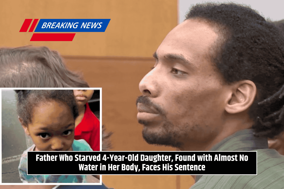 Father Who Starved 4-Year-Old Daughter, Found with Almost No Water in Her Body, Faces His Sentence