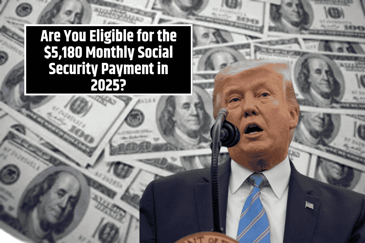 Are You Eligible for the $5,180 Monthly Social Security Payment in 2025?