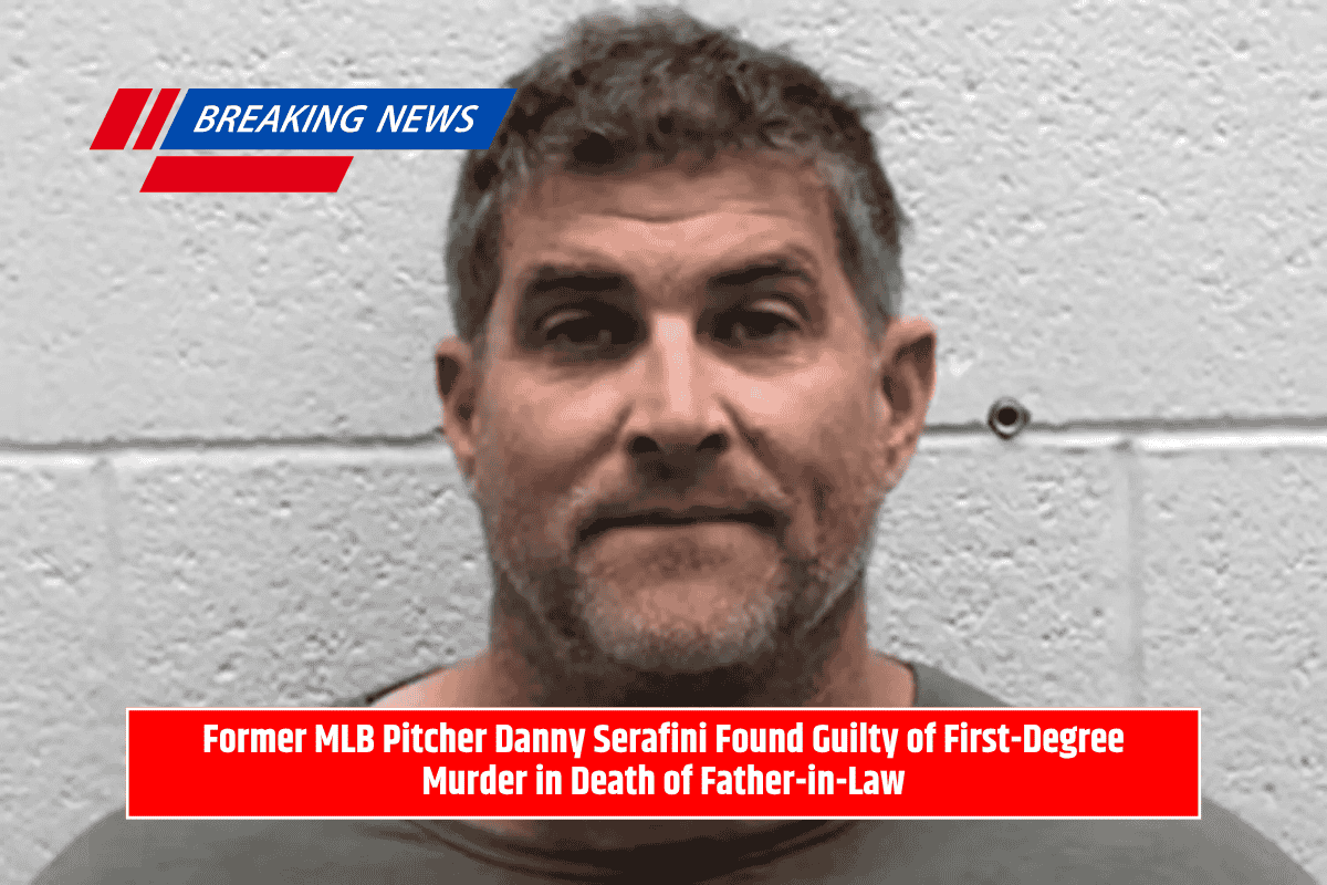 Former MLB Pitcher Danny Serafini Found Guilty of First-Degree Murder in Death of Father-in-Law