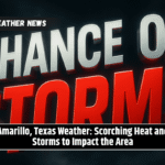 Amarillo, Texas Weather: Scorching Heat and Storms to Impact the Area