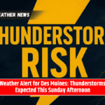 Weather Alert for Des Moines: Thunderstorms Expected This Sunday Afternoon