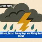 El Paso, Texas: Sunny Days and Rising Heat Ahead